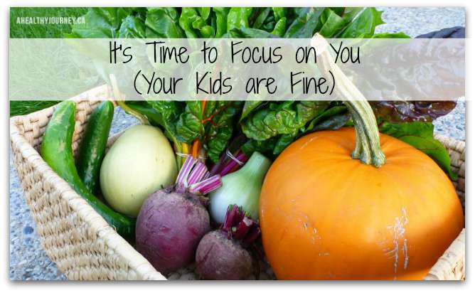 It’s Time To Focus on You (Your Kids are Fine)