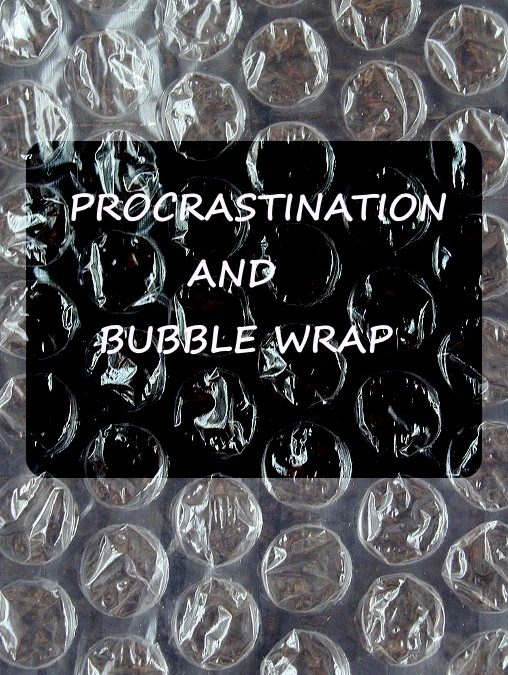Procrastination and Bubble Wrap